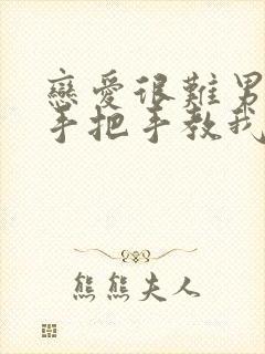 恋爱很难男妈妈手把手教我小说