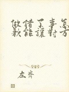 做错了事怎么道歉能让对方原谅