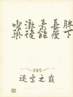 吃激素长胖后停药后能瘦下来吗