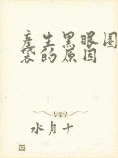 产生黑眼圈和眼袋的原因