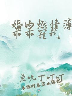 婚内燃情薄大叔乖乖宠我