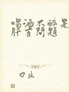 喝酒不醉是不是肝有问题