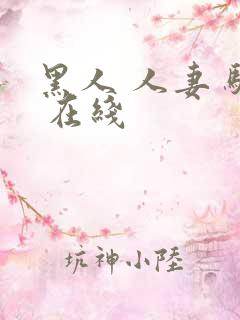 黑人 人妻 骚 在线