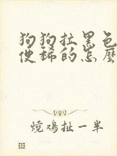 狗狗拉黑色的便便稀的怎么办