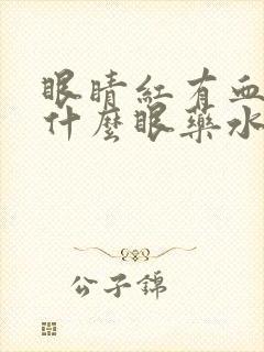 眼睛红有血丝用什么眼药水效果好