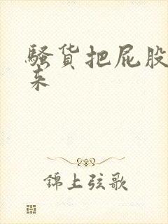 骚货把屁股撅起来