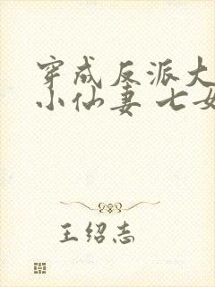 穿成反派大佬的小仙妻 七女王