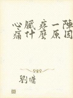 心脏疼一阵一阵痛什么原因