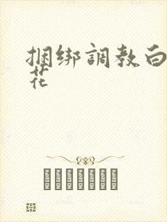 捆绑调教白丝校花