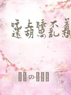 晚上睡不着失眠还胡思乱想怎么办