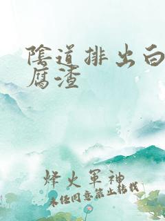 阴道排出白色豆腐渣