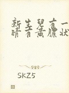 新生儿有一只眼睛有黄脓状眼屎