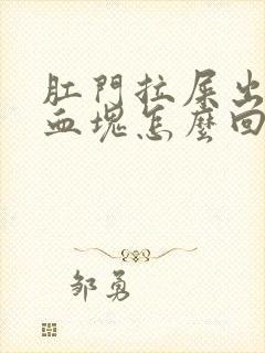 肛门拉屎出血有血块怎么回事