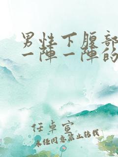 男性下腹部绞痛一阵一阵的痛