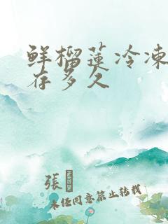 鲜榴莲冷冻能保存多久