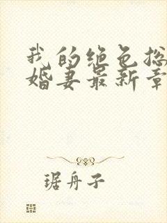 我的绝色总裁未婚妻最新章节更新