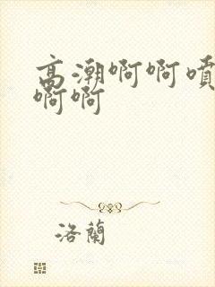 高潮啊啊喷水啊啊啊