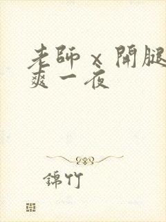 老师ⅹ开腿让我爽一夜