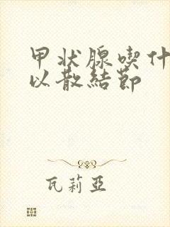 甲状腺吃什么可以散结节