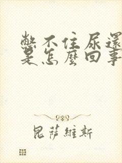 憋不住尿还尿血是怎么回事