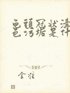 龟头冠状沟有白色污垢是什么原因