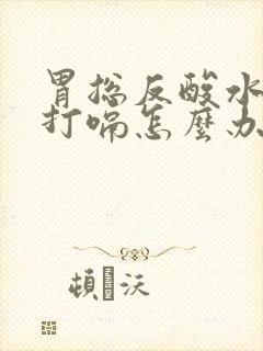 胃总反酸水烧心打嗝怎么办