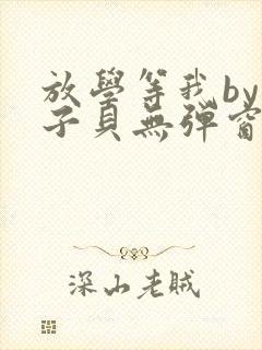 放学等我by酱子贝无弹窗