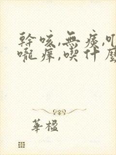 干咳,无痰,喉咙痒,吃什么