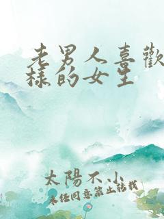 老男人喜欢什么样的女生