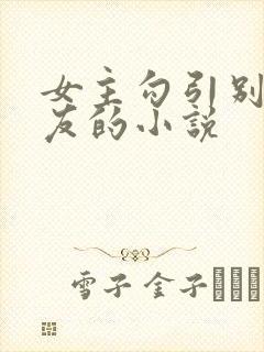 女主勾引别人男友的小说