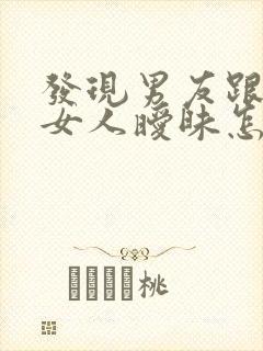 发现男友跟别的女人暧昧怎么办