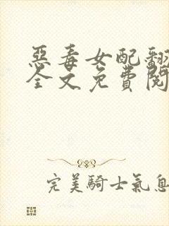 恶毒女配翻身记全文免费阅读