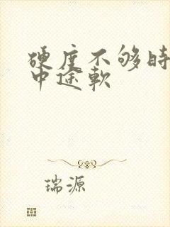 硬度不够时间短中途软