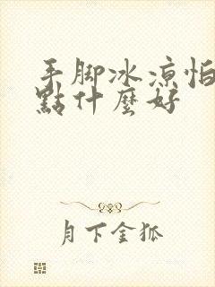 手脚冰凉怕冷吃点什么好