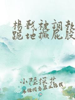 杨戬被调教玩弄跪地撅屁股