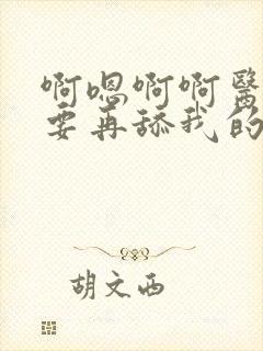 啊嗯啊啊医生不要再舔我的阴蒂了