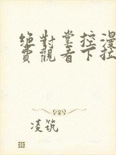 绝对掌控漫画免费观看下拉式六漫画