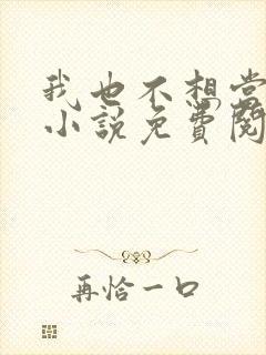 我也不想当反派小说免费阅读