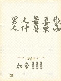 男人最喜欢吃女人什么东西呢