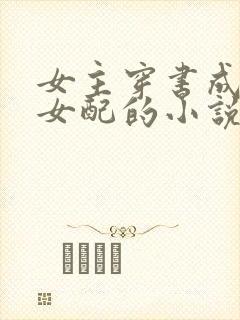 女主穿书成恶毒女配的小说