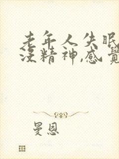 老年人失眠乏力没精神,感觉累