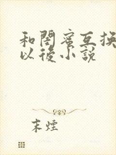 和闺蜜互换老公以后小说