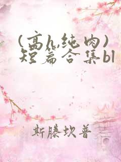 (高h,纯肉)短篇合集bl