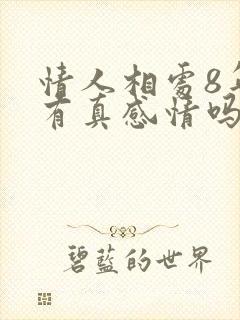 情人相处8年了有真感情吗?