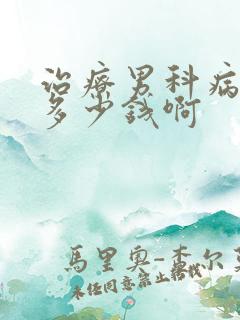 治疗男科病大概多少钱啊