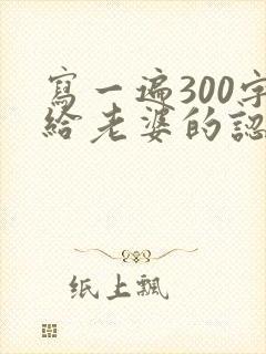 写一遍300字给老婆的认错书