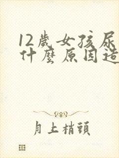 12岁女孩尿床什么原因造成的