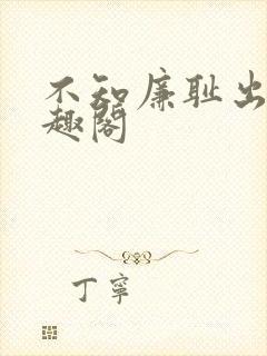 不知廉耻出轨笔趣阁