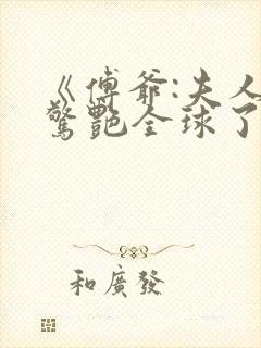 《傅爷:夫人又惊艳全球了