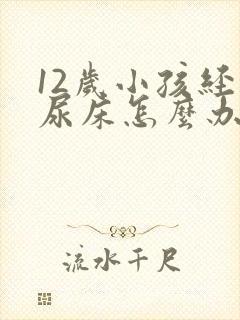 12岁小孩经常尿床怎么办